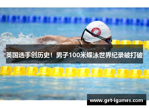 英国选手创历史!男子100米蝶泳世界纪录被打破 英国选手创历史!男子100米蝶泳世界纪录被打破