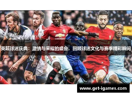 英超球迷庆典：激情与荣耀的盛会，回顾球迷文化与赛季精彩瞬间