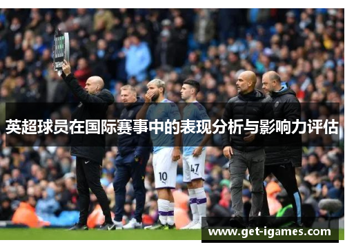英超球员在国际赛事中的表现分析与影响力评估 英超球员在国际赛事中的表现分析与影响力评估
