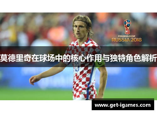 莫德里奇在球场中的核心作用与独特角色解析