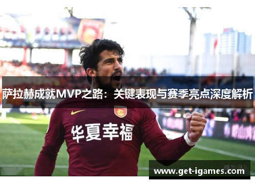 萨拉赫成就MVP之路：关键表现与赛季亮点深度解析