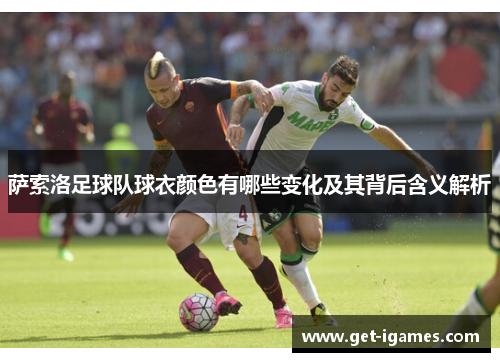 萨索洛足球队球衣颜色有哪些变化及其背后含义解析 萨索洛足球队球衣颜色有哪些变化及其背后含义解析
