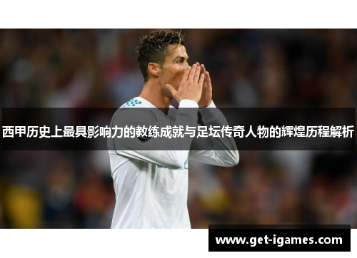 西甲历史上最具影响力的教练成就与足坛传奇人物的辉煌历程解析 西甲历史上最具影响力的教练成就与足坛传奇人物的辉煌历程解析