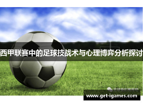 西甲联赛中的足球技战术与心理博弈分析探讨 西甲联赛中的足球技战术与心理博弈分析探讨