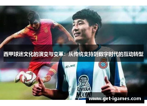 西甲球迷文化的演变与变革:从传统支持到数字时代的互动转型 西甲球迷文化的演变与变革:从传统支持到数字时代的互动转型