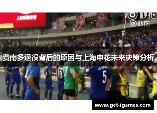 费南多退役背后的原因与上海申花未来决策分析 费南多退役背后的原因与上海申花未来决策分析