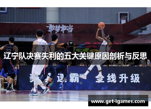 辽宁队决赛失利的五大关键原因剖析与反思 辽宁队决赛失利的五大关键原因剖析与反思