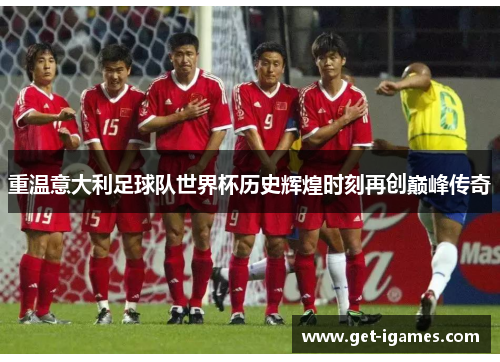 重温意大利足球队世界杯历史辉煌时刻再创巅峰传奇