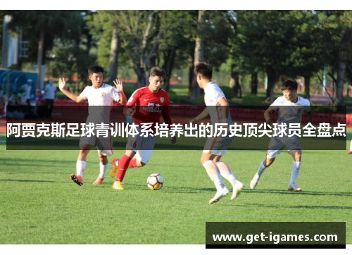 阿贾克斯足球青训体系培养出的历史顶尖球员全盘点