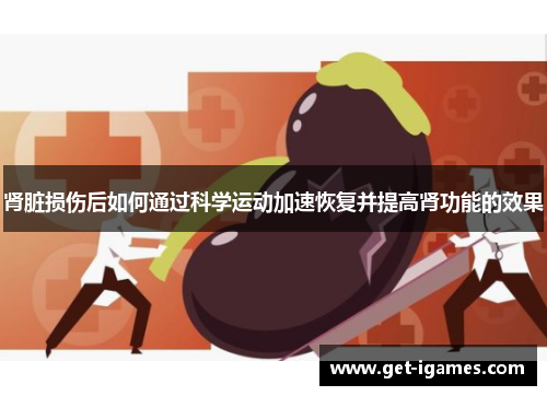 肾脏损伤后如何通过科学运动加速恢复并提高肾功能的效果 肾脏损伤后如何通过科学运动加速恢复并提高肾功能的效果