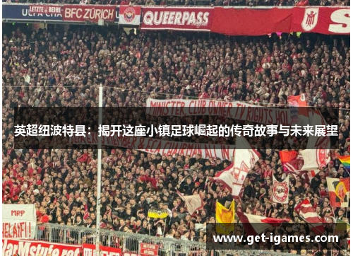 英超纽波特县:揭开这座小镇足球崛起的传奇故事与未来展望 英超纽波特县:揭开这座小镇足球崛起的传奇故事与未来展望