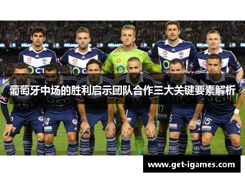 葡萄牙中场的胜利启示团队合作三大关键要素解析 葡萄牙中场的胜利启示团队合作三大关键要素解析