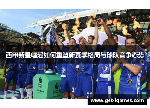 西甲新星崛起如何重塑新赛季格局与球队竞争态势