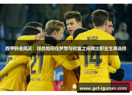 西甲转会风云：球员如何在梦想与财富之间做出职业生涯选择