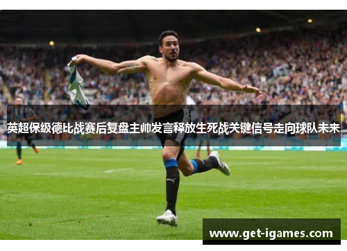 英超保级德比战赛后复盘主帅发言释放生死战关键信号走向球队未来