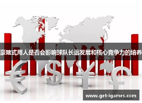 豪赌式用人是否会影响球队长远发展和核心竞争力的培养 豪赌式用人是否会影响球队长远发展和核心竞争力的培养