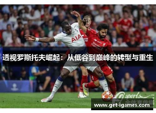 透视罗斯托夫崛起:从低谷到巅峰的转型与重生 透视罗斯托夫崛起:从低谷到巅峰的转型与重生