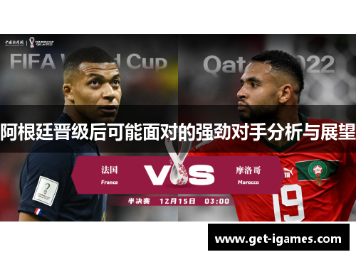 阿根廷晋级后可能面对的强劲对手分析与展望 阿根廷晋级后可能面对的强劲对手分析与展望