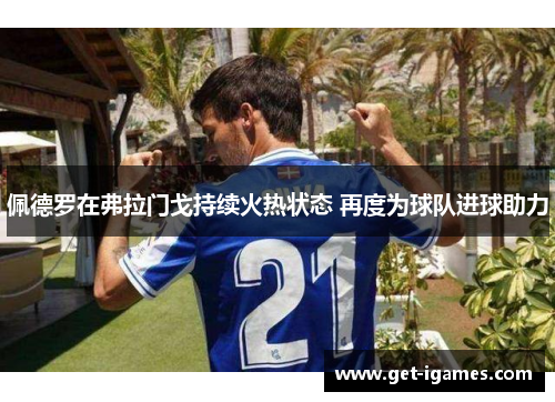 佩德罗在弗拉门戈持续火热状态 再度为球队进球助力 佩德罗在弗拉门戈持续火热状态 再度为球队进球助力