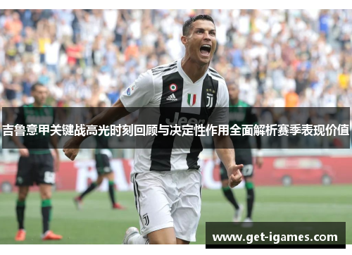 吉鲁意甲关键战高光时刻回顾与决定性作用全面解析赛季表现价值