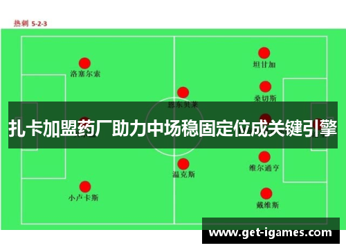 扎卡加盟药厂助力中场稳固定位成关键引擎