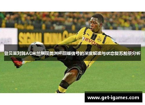 登贝莱对阵AC米兰展现美洲杯回暖信号的深度解读与状态复苏前景分析