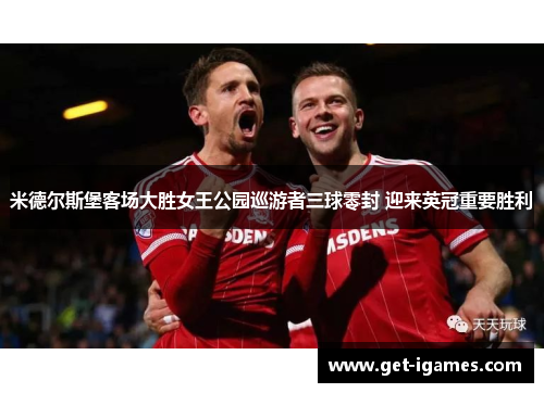 米德尔斯堡客场大胜女王公园巡游者三球零封 迎来英冠重要胜利 米德尔斯堡客场大胜女王公园巡游者三球零封 迎来英冠重要胜利