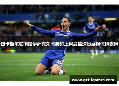 纽卡斯尔联前锋伊萨克荣膺英超上月最佳球员展现惊艳表现 纽卡斯尔联前锋伊萨克荣膺英超上月最佳球员展现惊艳表现