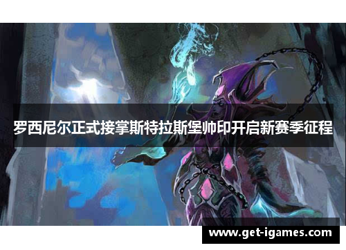 罗西尼尔正式接掌斯特拉斯堡帅印开启新赛季征程