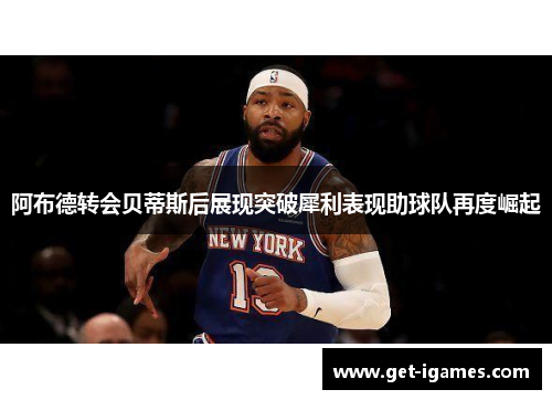 阿布德转会贝蒂斯后展现突破犀利表现助球队再度崛起