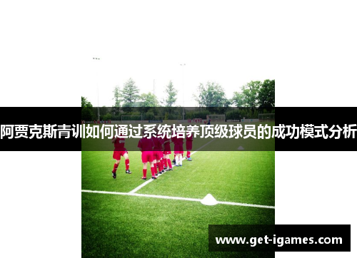 阿贾克斯青训如何通过系统培养顶级球员的成功模式分析