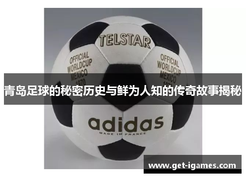 青岛足球的秘密历史与鲜为人知的传奇故事揭秘