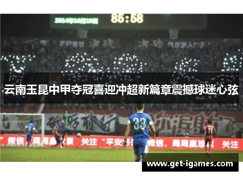 云南玉昆中甲夺冠喜迎冲超新篇章震撼球迷心弦 云南玉昆中甲夺冠喜迎冲超新篇章震撼球迷心弦